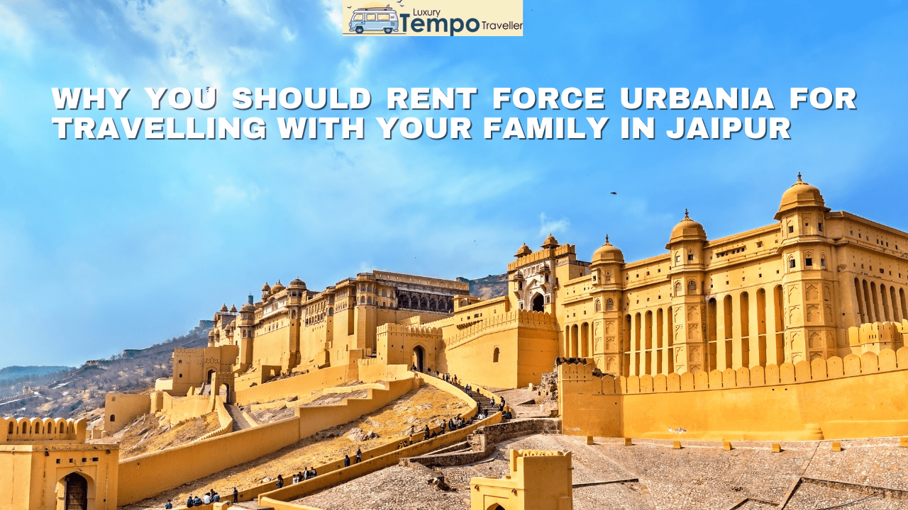 Why You Should Rent Force Urbania for Travelling with Your Family in Jaipur (1) (1) Why you should rent Force Urbania for travelling with your family in Jaipur